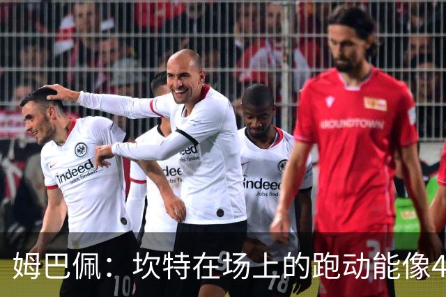 姆巴佩：坎特在场上的跑动能像4个人那么多，他说可以踢到64岁